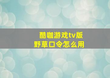 酷咖游戏tv版野草口令怎么用