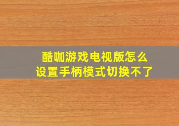 酷咖游戏电视版怎么设置手柄模式切换不了