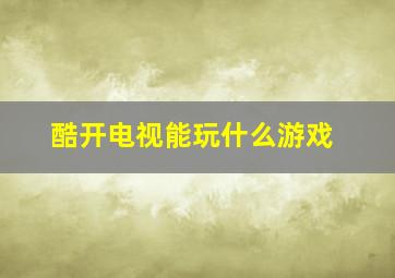 酷开电视能玩什么游戏