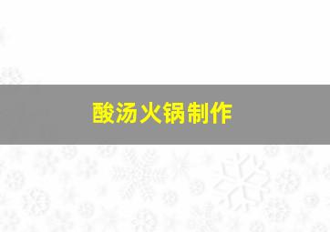 酸汤火锅制作