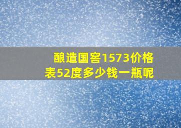 酿造国窖1573价格表52度多少钱一瓶呢