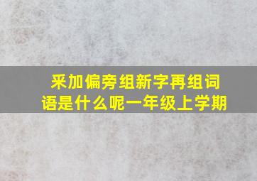 釆加偏旁组新字再组词语是什么呢一年级上学期