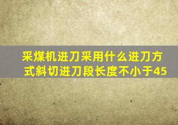 采煤机进刀采用什么进刀方式斜切进刀段长度不小于45