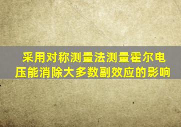 采用对称测量法测量霍尔电压能消除大多数副效应的影响