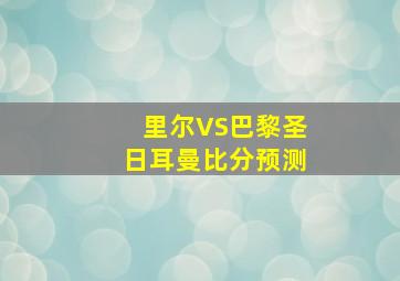 里尔VS巴黎圣日耳曼比分预测