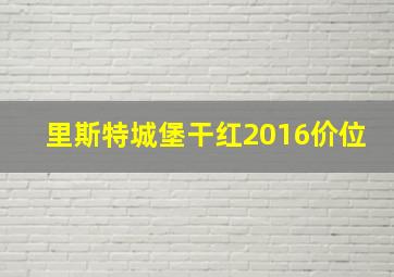 里斯特城堡干红2016价位