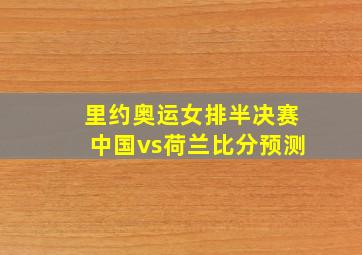 里约奥运女排半决赛中国vs荷兰比分预测