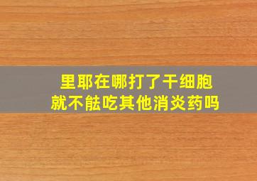 里耶在哪打了干细胞就不䏻吃其他消炎药吗