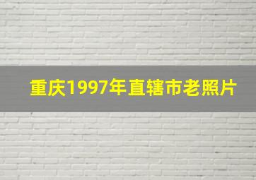 重庆1997年直辖市老照片