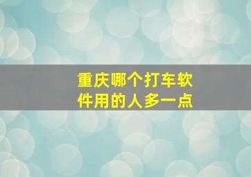 重庆哪个打车软件用的人多一点