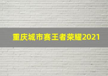 重庆城市赛王者荣耀2021