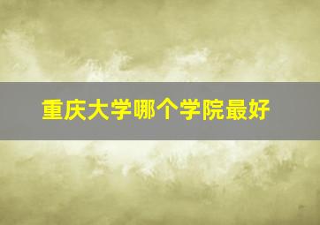 重庆大学哪个学院最好