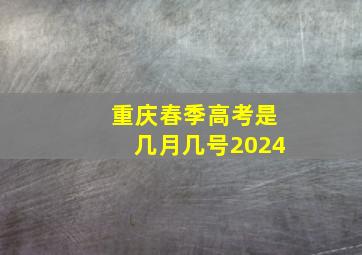 重庆春季高考是几月几号2024