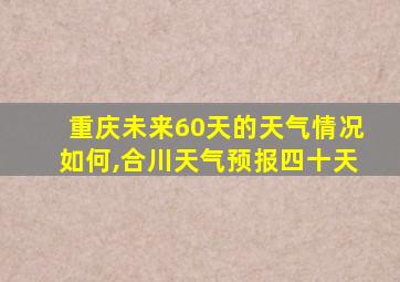 重庆未来60天的天气情况如何,合川天气预报四十天