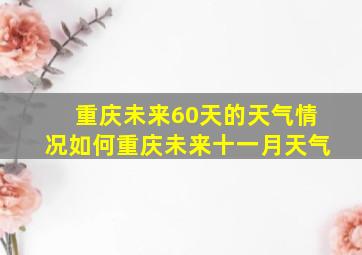 重庆未来60天的天气情况如何重庆未来十一月天气