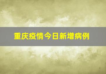 重庆疫情今日新增病例