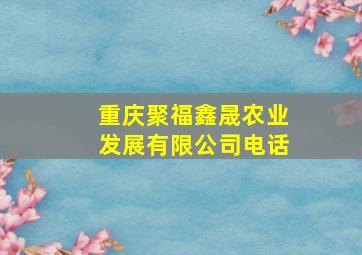 重庆聚福鑫晟农业发展有限公司电话