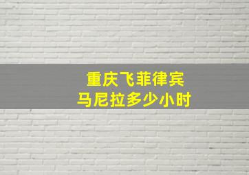 重庆飞菲律宾马尼拉多少小时