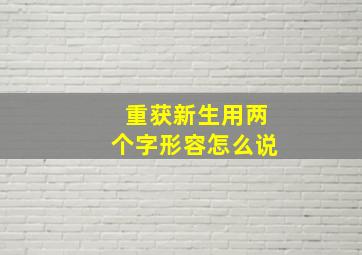 重获新生用两个字形容怎么说