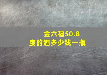 金六福50.8度的酒多少钱一瓶