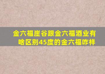 金六福崖谷跟金六福酒业有啥区别45度的金六福咋样