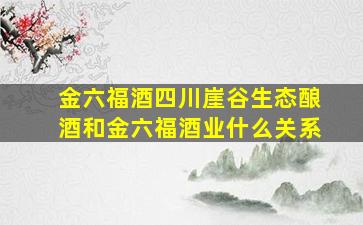 金六福酒四川崖谷生态酿酒和金六福酒业什么关系