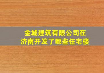 金城建筑有限公司在济南开发了哪些住宅楼