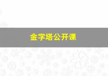 金字塔公开课