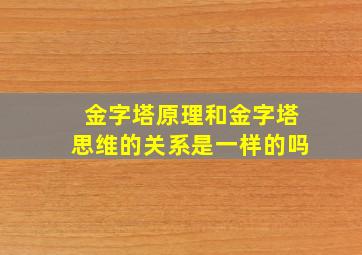 金字塔原理和金字塔思维的关系是一样的吗