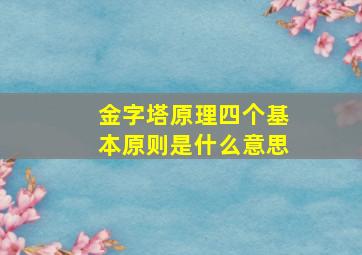 金字塔原理四个基本原则是什么意思