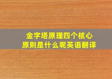 金字塔原理四个核心原则是什么呢英语翻译