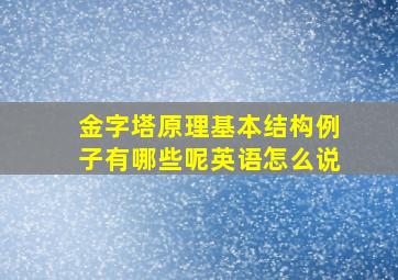 金字塔原理基本结构例子有哪些呢英语怎么说