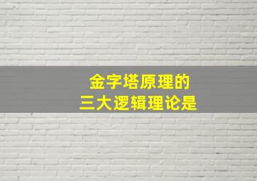 金字塔原理的三大逻辑理论是