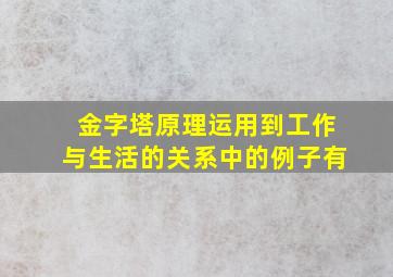 金字塔原理运用到工作与生活的关系中的例子有