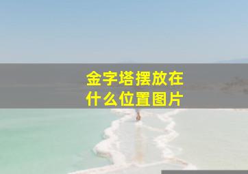 金字塔摆放在什么位置图片