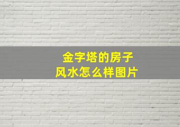 金字塔的房子风水怎么样图片