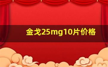 金戈25mg10片价格