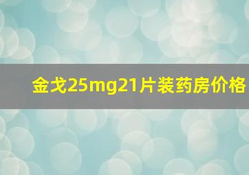 金戈25mg21片装药房价格