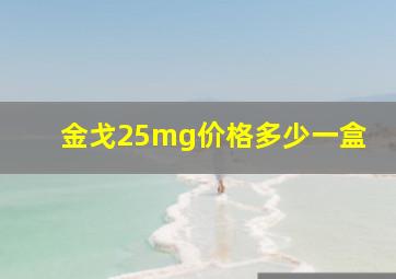 金戈25mg价格多少一盒