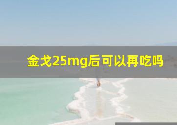 金戈25mg后可以再吃吗