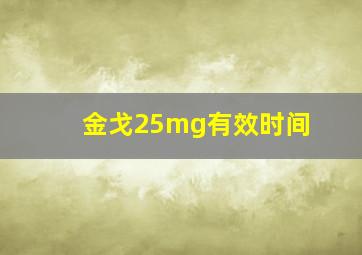 金戈25mg有效时间