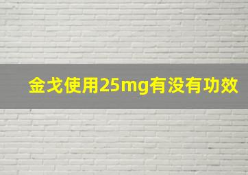 金戈使用25mg有没有功效