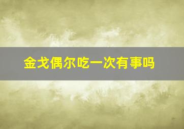 金戈偶尔吃一次有事吗