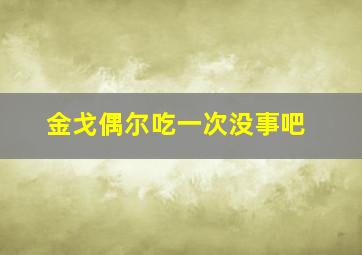 金戈偶尔吃一次没事吧