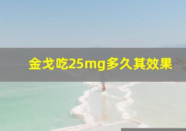 金戈吃25mg多久其效果