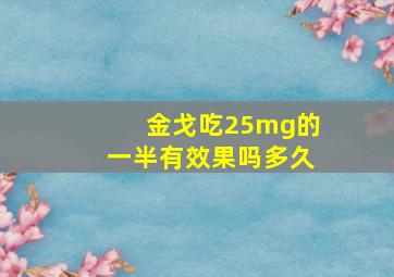 金戈吃25mg的一半有效果吗多久