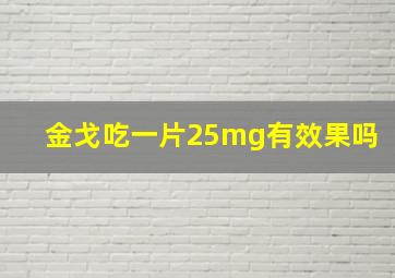 金戈吃一片25mg有效果吗