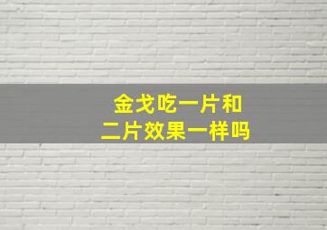 金戈吃一片和二片效果一样吗