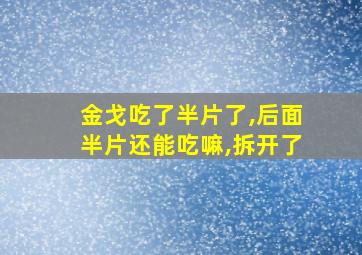 金戈吃了半片了,后面半片还能吃嘛,拆开了