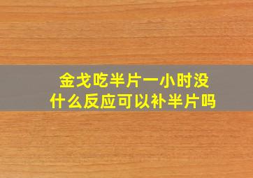 金戈吃半片一小时没什么反应可以补半片吗